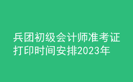 兵團初級會計師準考證打印時間安排2023年