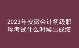 2023年安徽會(huì)計(jì)初級(jí)職稱考試什么時(shí)候出成績