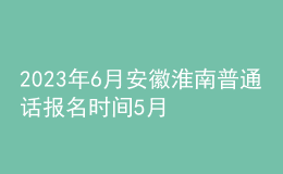 2023年6月安徽淮南普通話報(bào)名時(shí)間5月25日起 考試時(shí)間暫定6月17日