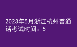 2023年5月浙江杭州普通話考試時(shí)間：5月13日起