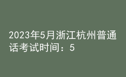 2023年5月浙江杭州普通話考試時(shí)間：5月20日、21日