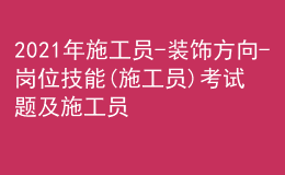 2021年施工員-裝飾方向-崗位技能(施工員)考試題及施工員-裝飾方向-崗位技能(施工員)考試試卷