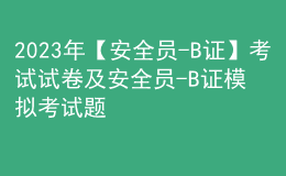 2023年【安全員-B證】考試試卷及安全員-B證模擬考試題