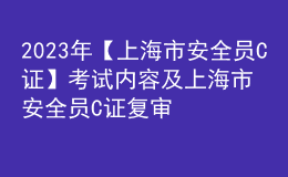 2023年【上海市安全員C證】考試內(nèi)容及上海市安全員C證復(fù)審模擬考試