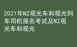 2021年N2觀光車和觀光列車司機(jī)報(bào)名考試及N2觀光車和觀光列車司機(jī)考試資料