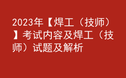 2023年【焊工（技師）】考試內(nèi)容及焊工（技師）試題及解析