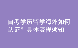 自考學(xué)歷留學(xué)海外如何認(rèn)證？具體流程須知 