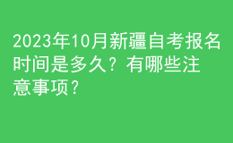 2023年10月新疆自考報名時間是多久？有哪些注意事項？ 