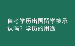 自考學(xué)歷出國(guó)留學(xué)被承認(rèn)嗎？學(xué)歷的用途 