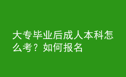 大專畢業(yè)后成人本科怎么考？如何報名