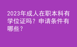 2023年成人在職本科有學(xué)位證嗎？申請條件有哪些？