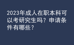 2023年成人在職本科可以考研究生嗎？申請條件有哪些？