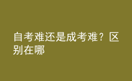 自考難還是成考難？區(qū)別在哪