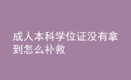 成人本科學(xué)位證沒(méi)有拿到怎么補(bǔ)救