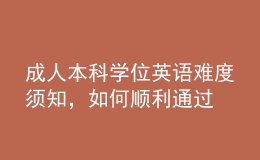 成人本科學(xué)位英語(yǔ)難度須知，如何順利通過(guò)