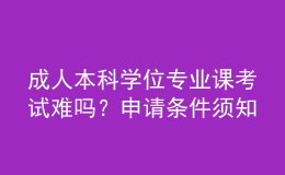 成人本科學(xué)位專業(yè)課考試難嗎？申請(qǐng)條件須知