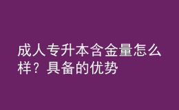 成人專升本含金量怎么樣？具備的優(yōu)勢