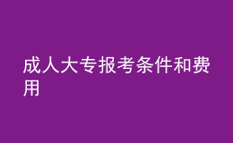 成人大專報(bào)考條件和費(fèi)用