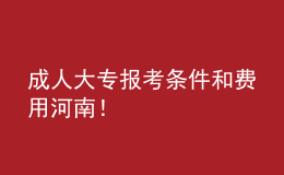 成人大專報考條件和費用河南！