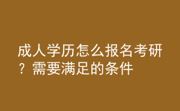 成人學(xué)歷怎么報(bào)名考研？需要滿足的條件