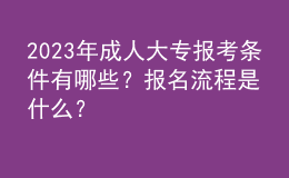 2023年成人大專報考條件有哪些？報名流程是什么？