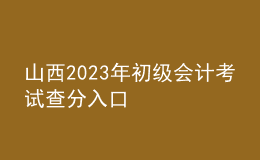 山西2023年初級(jí)會(huì)計(jì)考試查分入口