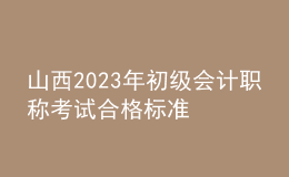 山西2023年初級(jí)會(huì)計(jì)職稱考試合格標(biāo)準(zhǔn)