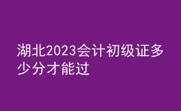 湖北2023會(huì)計(jì)初級(jí)證多少分才能過(guò)