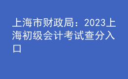 上海市財(cái)政局：2023上海初級(jí)會(huì)計(jì)考試查分入口