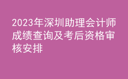 2023年深圳助理會(huì)計(jì)師成績(jī)查詢及考后資格審核安排