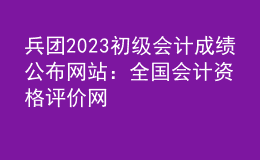 兵團2023初級會計成績公布網(wǎng)站：全國會計資格評價網(wǎng)