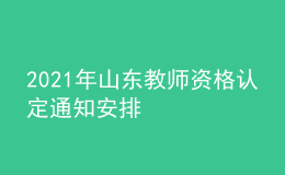 2021年山東教師資格認(rèn)定通知安排