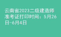 云南省2023二級(jí)建造師準(zhǔn)考證打印時(shí)間：5月26日-6月4日