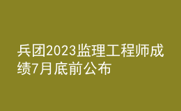 兵團(tuán)2023監(jiān)理工程師成績7月底前公布