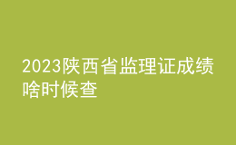 2023陜西省監(jiān)理證成績啥時候查