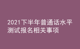 2021下半年普通話水平測試報名相關(guān)事項