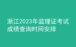 浙江2023年監(jiān)理證考試成績查詢時間安排