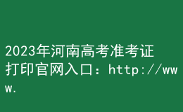 2023年河南高考準(zhǔn)考證打印官網(wǎng)入口：http://www.haeea.cn