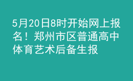 5月20日8時(shí)開始網(wǎng)上報(bào)名！鄭州市區(qū)普通高中體育藝術(shù)后備生報(bào)名時(shí)間確定