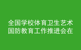 全國(guó)學(xué)校體育衛(wèi)生藝術(shù)國(guó)防教育工作推進(jìn)會(huì)在上海舉行