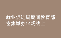 就業(yè)促進周期間 教育部密集舉辦14場線上招聘活動