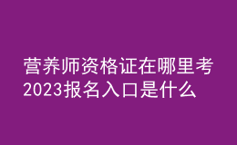 營養(yǎng)師資格證在哪里考 2023報名入口是什么