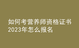 如何考營養(yǎng)師資格證書 2023年怎么報名