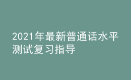 2021年最新普通話水平測試復(fù)習(xí)指導(dǎo)