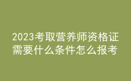 2023考取營養(yǎng)師資格證需要什么條件 怎么報考