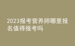 2023報考營養(yǎng)師哪里報名 值得報考嗎