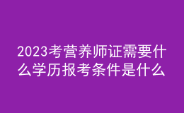 2023考營養(yǎng)師證需要什么學歷 報考條件是什么