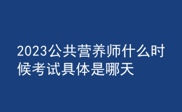 2023公共營養(yǎng)師什么時候考試 具體是哪天