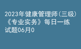 2023年健康管理師(三級)《專業(yè)實務》每日一練試題06月03日