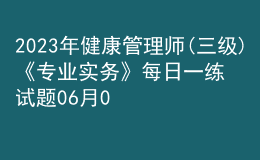 2023年健康管理師(三級(jí))《專(zhuān)業(yè)實(shí)務(wù)》每日一練試題06月05日